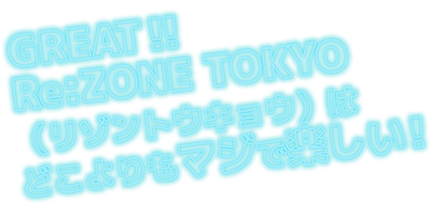 GREAT‼Re:ZONE TOKYO（リゾントウキョウ）はどこよりもマジで楽しい！